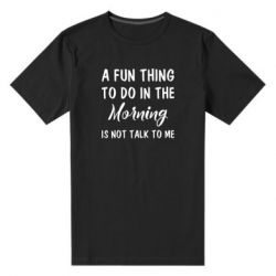 Мужская футболка премиум A fun thing to do in the morning is not talk to me - PrintSalon