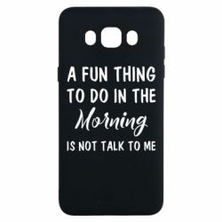Чехол для Samsung J7 2016 A fun thing to do in the morning is not talk to me - PrintSalon
