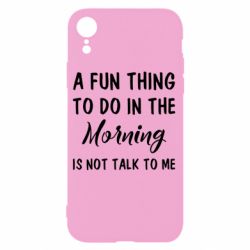 Чехол для iPhone XR A fun thing to do in the morning is not talk to me