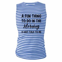 Майка-тельняшка A fun thing to do in the morning is not talk to me - PrintSalon