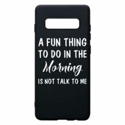 Чехол для Samsung S10+ A fun thing to do in the morning is not talk to me - PrintSalon