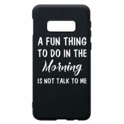 Чехол для Samsung S10e A fun thing to do in the morning is not talk to me - PrintSalon