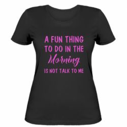 Женская футболка A fun thing to do in the morning is not talk to me - PrintSalon