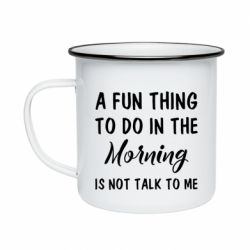 Кружка эмалированная A fun thing to do in the morning is not talk to me - PrintSalon