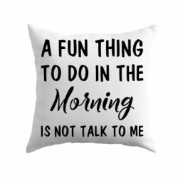 Подушка A fun thing to do in the morning is not talk to me - PrintSalon