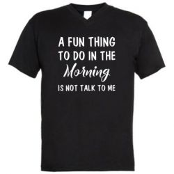 Мужская футболка  с V-образным вырезом A fun thing to do in the morning is not talk to me - PrintSalon