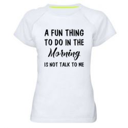 Женская футболка для спорта A fun thing to do in the morning is not talk to me - PrintSalon