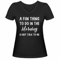 Женская футболка с V-образным вырезом A fun thing to do in the morning is not talk to me - PrintSalon