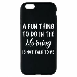 Чехол для iPhone 6/6S A fun thing to do in the morning is not talk to me - PrintSalon