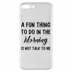 Чехол для iPhone 7 Plus A fun thing to do in the morning is not talk to me - PrintSalon
