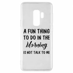 Чехол для Samsung S9+ A fun thing to do in the morning is not talk to me - PrintSalon