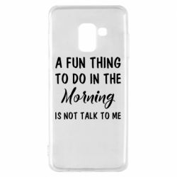Чехол для Samsung A8 2018 A fun thing to do in the morning is not talk to me - PrintSalon