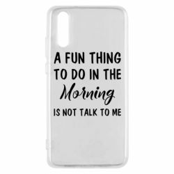 Чехол для Huawei P20 A fun thing to do in the morning is not talk to me - PrintSalon