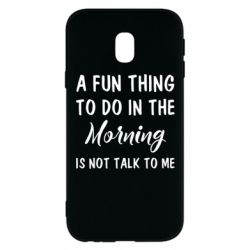 Чехол для Samsung J3 2017 A fun thing to do in the morning is not talk to me - PrintSalon