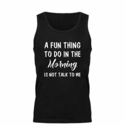 Мужская майка A fun thing to do in the morning is not talk to me - PrintSalon
