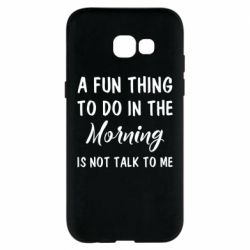 Чехол для Samsung A5 2017 A fun thing to do in the morning is not talk to me - PrintSalon