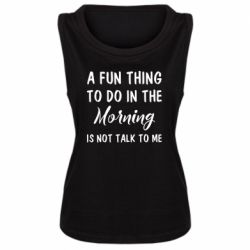 Женская майка A fun thing to do in the morning is not talk to me - PrintSalon