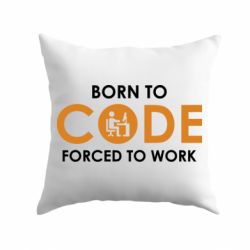 Подушка Born to code forced to work - PrintSalon