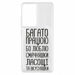Чехол для Samsung S21 Ultra Багато працюю бо люблю смачняшки, ласощі та вкусняшки - PrintSalon