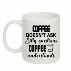 Чашка 320ml Coffee doesn't ask silly questions Coffee understands