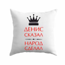 Подушка Денис сказал - народ сделал - PrintSalon