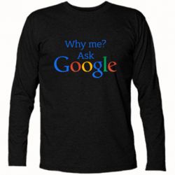 Футболка з довгим рукавом Why me? Ask Google - PrintSalon