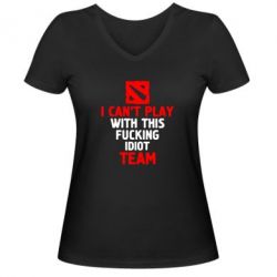 Женская футболка с V-образным вырезом I can't play with this fucking idiot team Dota