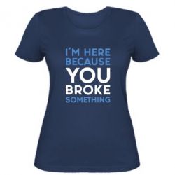 Жіноча футболка I'm here because you broke something - PrintSalon