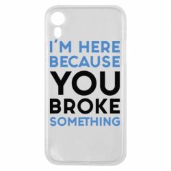 Чохол для iPhone XR I'm here because you broke something - PrintSalon