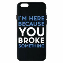 Чохол для iPhone 6/6S I'm here because you broke something - PrintSalon