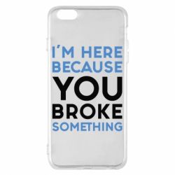 Чохол для iPhone 6 Plus/6S Plus I'm here because you broke something - PrintSalon