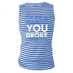 Майка-тільняшка I'm here because you broke something - PrintSalon