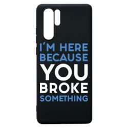 Чохол для Huawei P30 Pro I'm here because you broke something - PrintSalon