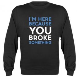 Світшот I'm here because you broke something - PrintSalon