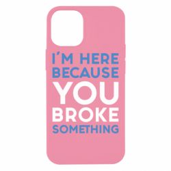Чохол для iPhone 12 mini I'm here because you broke something - PrintSalon