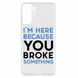 Чохол для Samsung S21+ I'm here because you broke something - PrintSalon
