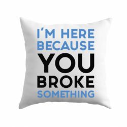 Подушка I'm here because you broke something - PrintSalon