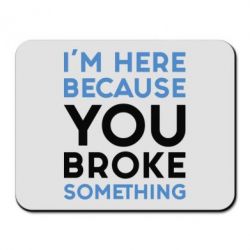 Килимок для миші I'm here because you broke something - PrintSalon