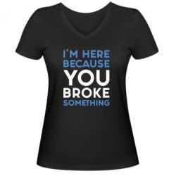 Жіноча футболка з V-подібним вирізом I'm here because you broke something - PrintSalon