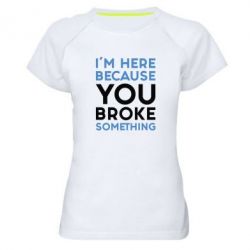Жіноча футболка для спорту I'm here because you broke something - PrintSalon