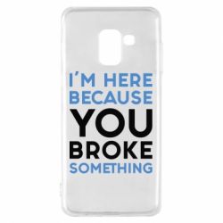 Чохол для Samsung A8 2018 I'm here because you broke something - PrintSalon