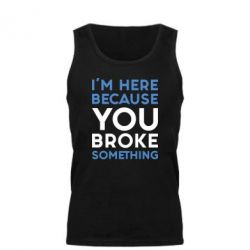 Майка чоловіча I'm here because you broke something - PrintSalon