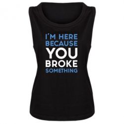 Майка жіноча I'm here because you broke something - PrintSalon