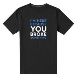 Чоловіча преміум футболка I'm here because you broke something - PrintSalon