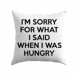 Подушка I'm sorry for what i said when i was hungry - PrintSalon