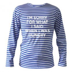 Тельняшка с длинным рукавом I'm sorry for what i said when i was hungry - PrintSalon