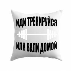 Подушка Иди тренеруйся или вали домой!-PrintSalon Подушка Иди тренеруйся или вали домой!