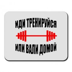 Коврик для мыши Иди тренеруйся или вали домой!