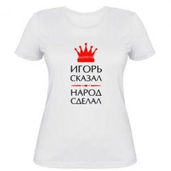 Женская футболка Игорь сказал - народ сделал - PrintSalon