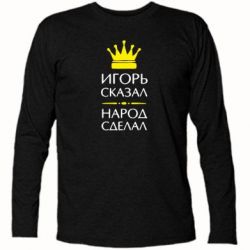 Футболка с длинным рукавом Игорь сказал - народ сделал - PrintSalon